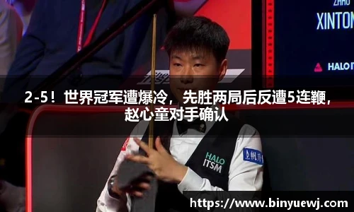 2-5！世界冠军遭爆冷，先胜两局后反遭5连鞭，赵心童对手确认