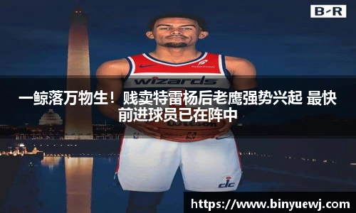 一鲸落万物生！贱卖特雷杨后老鹰强势兴起 最快前进球员已在阵中